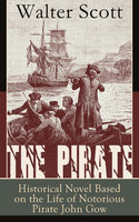The Pirate: Historical Novel Based on the Life of Notorious Pirate John Gow: Adventure Novel Based on a True Story, by the Author of Waverly, Rob Roy, Ivanhoe, The Guy Mannering and Anne of Geierstein - Walter Scott