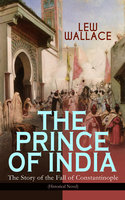 THE PRINCE OF INDIA – The Story of the Fall of Constantinople (Historical Novel) - Lew Wallace