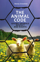 The Animal Code: Giving Animals Rights & Respect - Danny Crossman