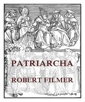 Patriarcha, or the Natural Power of Kings - Robert