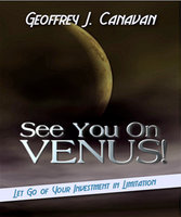 See You On Venus: Let Go of Your Investment in Limitation - Geoffrey j. Canavan