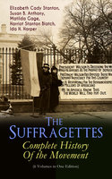 The Suffragettes – Complete History Of the Movement (6 Volumes in One Edition): The Battle for the Equal Rights: 1848-1922 (Including Letters, Newspaper Articles, Conference Reports, Speeches, Court Transcripts & Decisions) - Elizabeth Cady Stanton, Susan B. Anthony, Harriot Stanton Blatch, Matilda Gage, Ida H. Harper