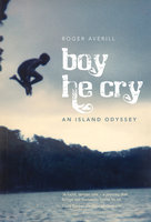 Boy He Cry: An Island Odyssey - Roger Averill