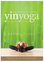 The Complete Guide to Yin Yoga: The Philosophy and Practice of Yin Yoga - Bernie Clark