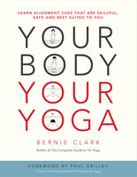 Your Body, Your Yoga: Learn Alignment Cues That Are Skillful, Safe, and Best Suited To You - Bernie Clark
