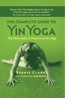 The Complete Guide to Yin Yoga: The Philosophy and Practice of Yin Yoga - Bernie Clark