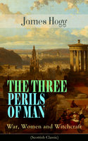 The Three Perils Of Man: War, Women And Witchcraft (Scottish Classic): Historical Novel - Incredible Tale of Fantasy, Humor and Magic - James Hogg