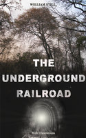 THE UNDERGROUND RAILROAD (With Illustrations): Authentic Life Narratives of America's Unsung Heroes and Heroines Who Dared to Dream of Freedom and Escaped from the Clutches of Slavery - William Still