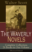 The Waverly Novels - Complete Collection: 26 Books in One Volume (Illustrated Edition): Rob Roy, Ivanhoe, The Pirate, Waverly, Old Mortality, The Guy Mannering, The Antiquary, The Heart of Midlothian, The Betrothed, The Talisman, Black Dwarf... - Walter Scott