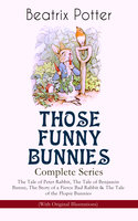 THOSE FUNNY BUNNIES – Complete Series: The Tale of Peter Rabbit, The Tale of Benjamin Bunny, The Story of a Fierce Bad Rabbit & The Tale of the Flopsy Bunnies (With Original Illustrations): Children's Book Classics Illustrated by Beatrix Potter - Beatrix Potter