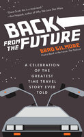Back From the Future: A Celebration of the Greatest Time Travel Story Ever Told - Brad Gilmore
