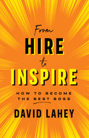 From Hire to Inspire: How to Become the Best Boss - David Lahey
