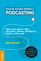 Guía de acceso rápido a podcasting: Cómo crear audio y video para iPods, iPhones, BlackBerries, móviles y sitios web - Mark Harnett