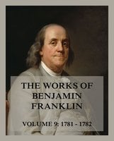 The Works of Benjamin Franklin, Volume 9: Letters & Writings 1781 - 1782 - Benjamin Franklin