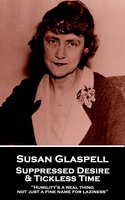 Suppressed Desire & Tickless Time: 'Humility's a real thing - not just a fine name for laziness'' - George Cram Cook, Susan Glaspell