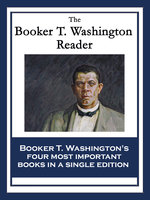The Booker T. Washington Reader: Up From Slavery: An Autobiography; My Larger Education; Character Building; The Negro Problem - Booker T. Washington