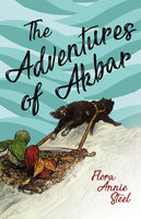 The Adventures of Akbar: With an Essay From The Garden of Fidelity Being the Autobiography of Flora Annie Steel, By R. R. Clark - Flora Annie Steel, R. R. Clark
