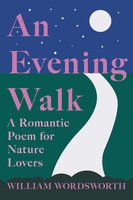 An Evening Walk - A Romantic Poem for Nature Lovers: Including Notes from 'The Poetical Works of William Wordsworth' By William Knight - William Wordsworth
