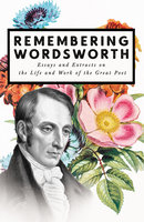 Remembering Wordsworth - Essays and Extracts on the Life and Work of the Great Poet - Various