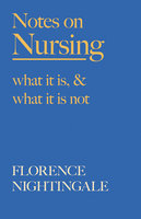 Notes on Nursing - What It Is, and What It Is Not: With a Chapter From 'Beneath the Banner, Being Narratives of Noble Lives and Brave Deeds' by F. J. Cross - F. J. Cross, Florence Nightingale