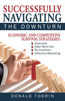Successfully Navigating the Downturn: Economic and Competitive Survival Strategies - Donald Todrin