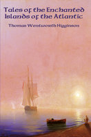 Tales of the Enchanted Islands of the Atlantic: With linked Table of Contents - Thomas Wentworth Higginson