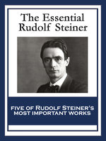 The Essential Rudolf Steiner: Theosophy: An Introduction to the Supersensible Knowledge of the World and the Destination of Man; An Esoteric Cosmology; Intuitive Thinking as a Spiritual Path; An Introduction to Waldorf Education; How to Know Higher Worlds - Rudolf Steiner