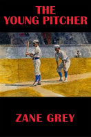 The Young Pitcher: With linked Table of Contents - Zane Grey