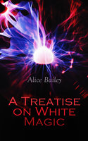 A Treatise on White Magic: The Way of the Disciple – Fifteen Rules for Magic - Alice Bailey
