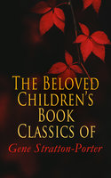 The Beloved Children's Book Classics of Gene Stratton-Porter: Freckles, A Girl of the Limberlost, Laddie, At the Foot of the Rainbow, The Harvester, Michael O'Halloran, A Daughter of the Land, The White Flag… - Gene Stratton-Porter