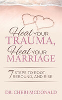 Heal Your Trauma, Heal Your Marriage: 7 Steps to Root, Rebound and Rise: 7 Steps to Root, Rebound, and Rise - Cheri McDonald