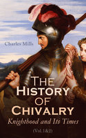The History of Chivalry: Knighthood and Its Times (Vol.1&2): Complete Edition - Charles Mills