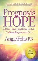 Prognosis Hope: A Care Givers and Care Seekers Guide to Empowered Care - Angie Felts