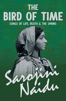The Bird of Time - Songs of Life, Death & The Spring: With a Chapter from 'Studies of Contemporary Poets' by Mary C. Sturgeon - Sarojini Naidu, Mary C. Sturgeon