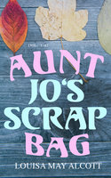 Aunt Jo's Scrap Bag (Vol. 1-6): Complete Edition – 66 Children's Short Stories - Louisa May Alcott