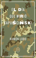 El día que murió Kapuscinski - Ramón Lobo