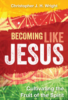 Becoming Like Jesus: Cultivating the Fruit of the Spirit - Christopher J. H. Wright