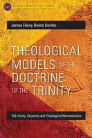 Theological Models of the Doctrine of the Trinity: The Trinity, Diversity and Theological Hermeneutics - James Henry Owino Kombo