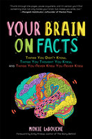 Your Brain on Facts: Things You Didn't Know, Things You Thought You Knew, and Things You Never Knew You Never Knew - Moxie LaBouche
