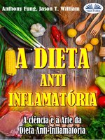 A Dieta Anti-Inflamatória - A Ciência E A Arte Da Dieta Anti-Inflamatória: Um Guia Completo Para Iniciantes Para Curar O Sistema Imunológico - Anthony Fung, Jason T. William