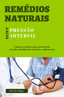 Remédios naturais para a pressão alta: Como reverenciar a pressão arterial elevada com alimentos naturais e suplementos - Marielis Magre