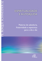 Espiritualidade e autoajuda: Palavras de sabedoria, fraternidade e esperança para o dia a dia - Pe. Roque Schneider