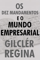 Os Dez mandamentos e o mundo empresarial - Gilclér Regina