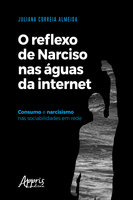 O Reflexo de Narciso nas Águas da Internet: Consumo e Narcisismo nas Sociabilidades em Rede - Juliana Correia Almeida