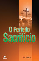 O Perfeito Sacrifício: O significado espiritual do dízimo e das ofertas - Edir Macedo