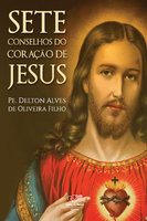 Sete conselhos do coração de Jesus - Pe. Delton Alves de Oliveira Filho