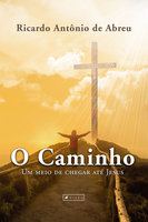 O Caminho: Um meio de chegar até Jesus - Ricardo Antônio de Abreu