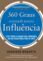 360 Graus de Influência: Leve todos a seguir sua liderança em sua trajetória para o topo - Harrison Monarth