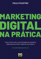 Marketing Digital na Prática: Como criar do zero uma estratégia de marketing digital para promover negócios ou produtos - Paulo Faustino
