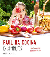 Paulina cocina en 30 minutos: Recetas prácticas para todos los días - Paulina Cocina